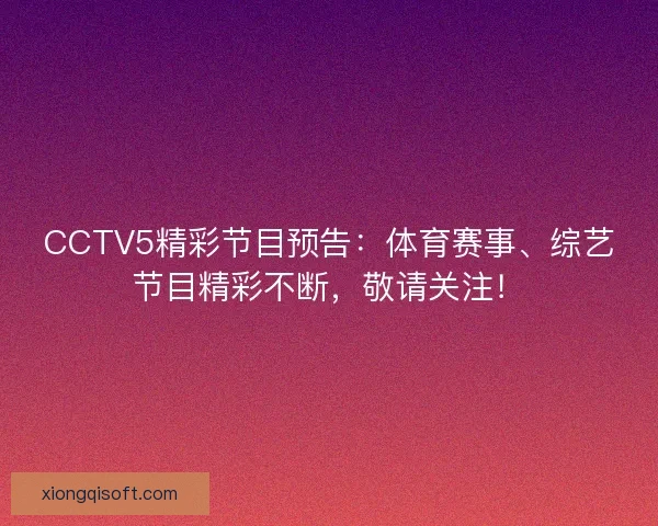 CCTV5精彩节目预告：体育赛事、综艺节目精彩不断，敬请关注！