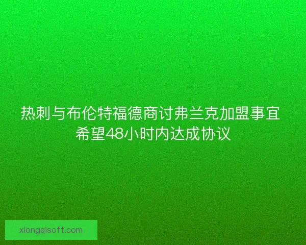 热刺与布伦特福德商讨弗兰克加盟事宜 希望48小时内达成协议