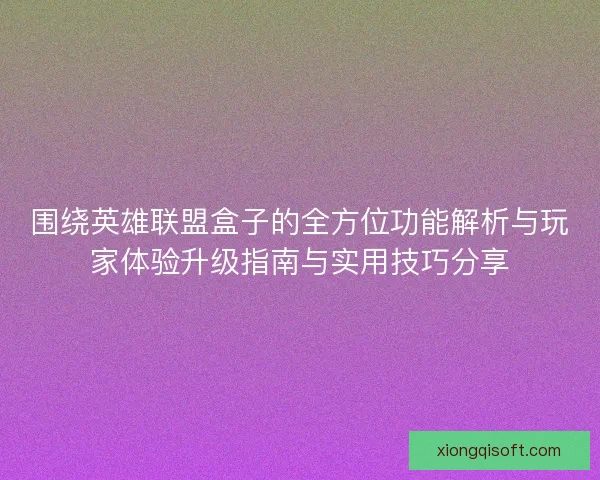 围绕英雄联盟盒子的全方位功能解析与玩家体验升级指南与实用技巧分享